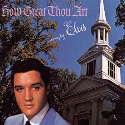 elvis presley how great thou art: Elvis' impact on American culture and beyond