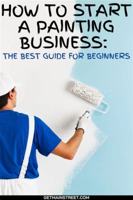 How to Start a Painting Business: Insights and Considerations for Success